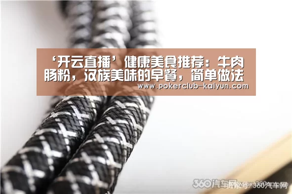 ‘开云直播’健康美食推荐:牛肉肠粉,汉族美味的早餐,简单做法