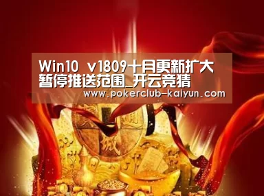 Win10 v1809十月更新扩大暂停推送范围_开云竞猜
