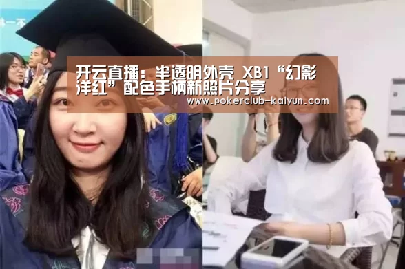 开云直播：半透明外壳 XB1“幻影洋红”配色手柄新照片分享
