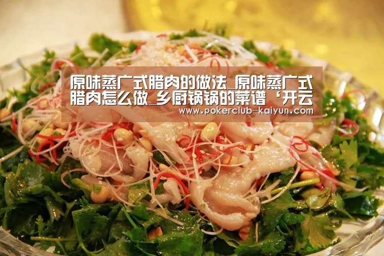 原味蒸广式腊肉的做法_原味蒸广式腊肉怎么做_乡厨锅锅的菜谱‘开云赛事’